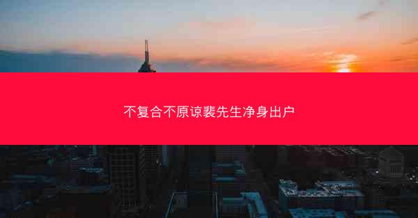 不复合不原谅裴先生净身出户