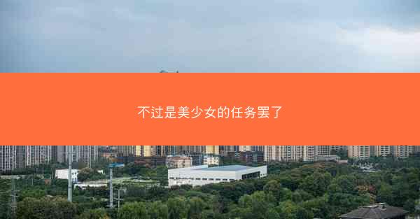 不过是美少女的任务罢了 不过是美少女的任务罢了