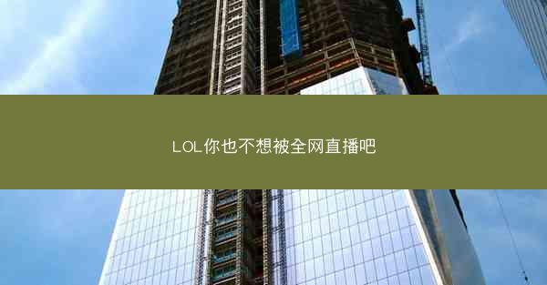 LOL你也不想被全网直播吧