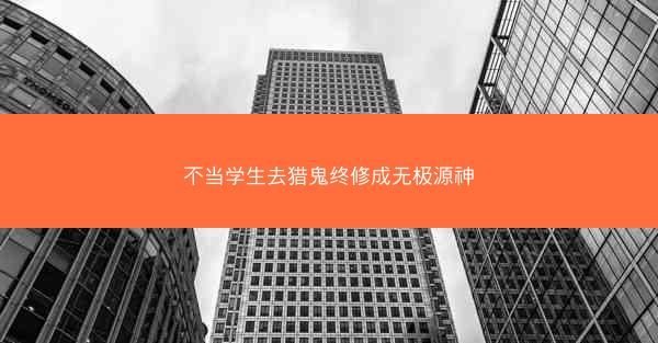 不当学生去猎鬼终修成无极源神