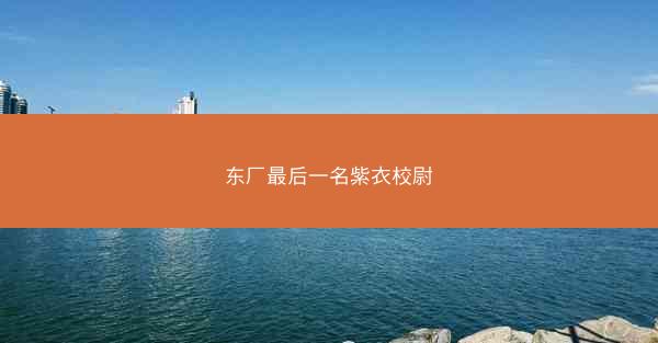 东厂最后一名紫衣校尉