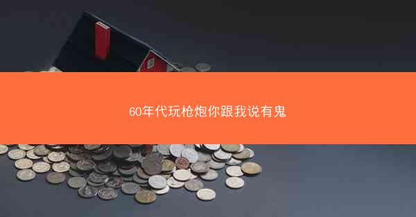 60年代玩枪炮你跟我说有鬼