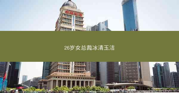 26岁女总裁冰清玉洁
