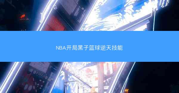 NBA开局黑子篮球逆天技能