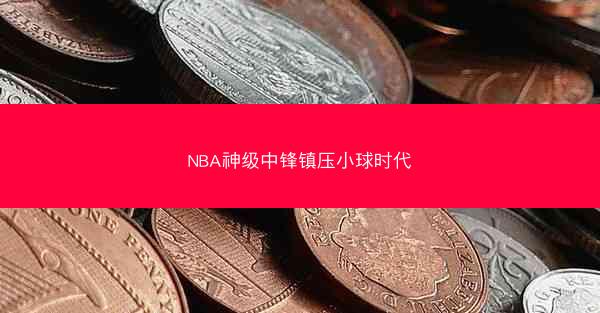 NBA神级中锋镇压小球时代