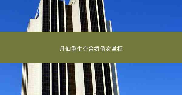 丹仙重生夺舍娇俏女掌柜
