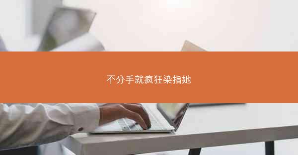 不分手就疯狂染指她