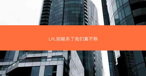 LPL别联系了我们真不熟