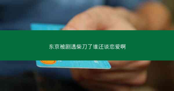 东京被剧透柴刀了谁还谈恋爱啊