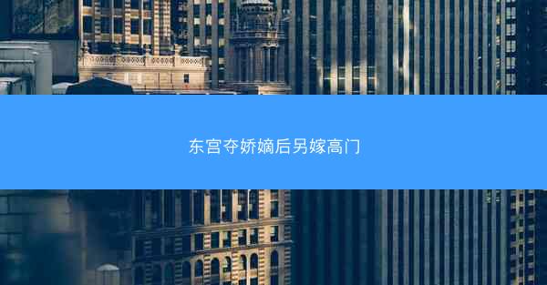 东宫夺娇嫡后另嫁高门 东宫夺娇嫡后另嫁高门