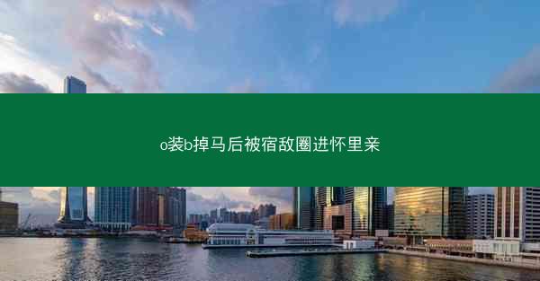 o装b掉马后被宿敌圈进怀里亲