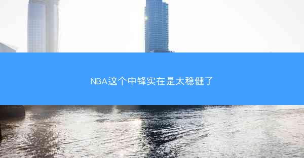NBA这个中锋实在是太稳健了