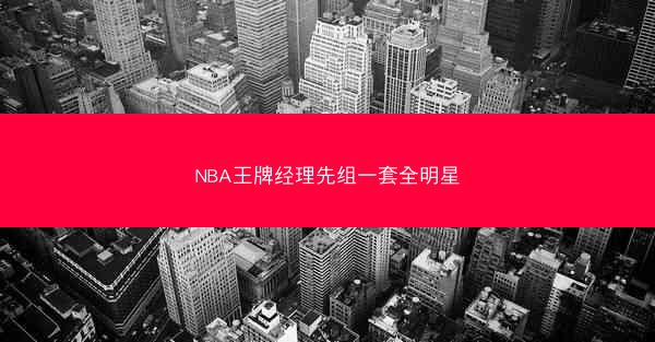 NBA王牌经理先组一套全明星