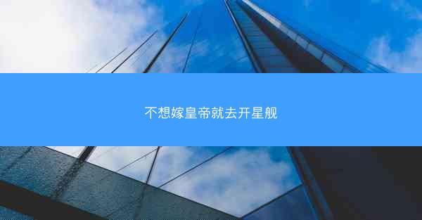 不想嫁皇帝就去开星舰