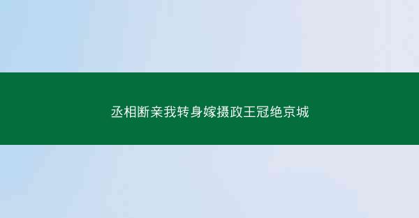 丞相断亲我转身嫁摄政王冠绝京城