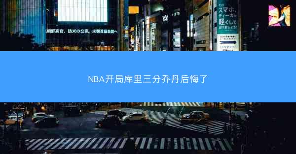 NBA开局库里三分乔丹后悔了