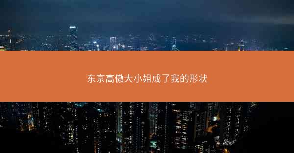 东京高傲大小姐成了我的形状