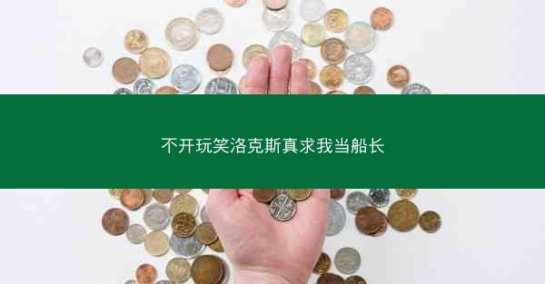 不开玩笑洛克斯真求我当船长
