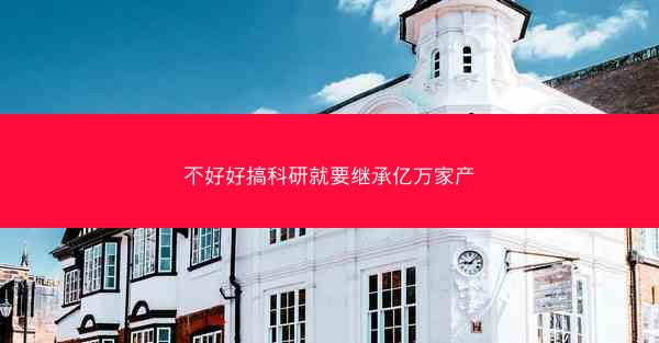 不好好搞科研就要继承亿万家产