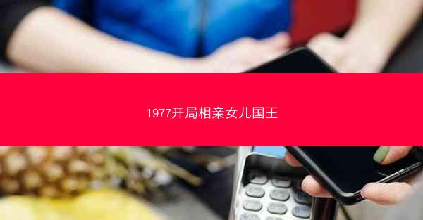 1977开局相亲女儿国王