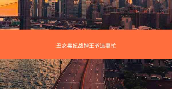 丑女毒妃战神王爷追妻忙