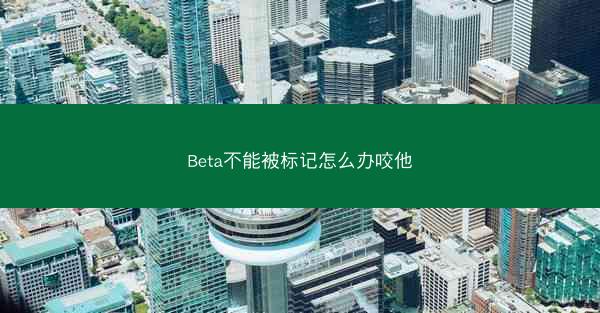 Beta不能被标记怎么办咬他