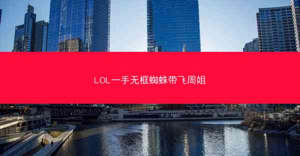 LOL一手无框蜘蛛带飞周姐