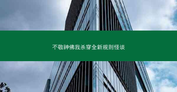 不敬神佛我杀穿全新规则怪谈