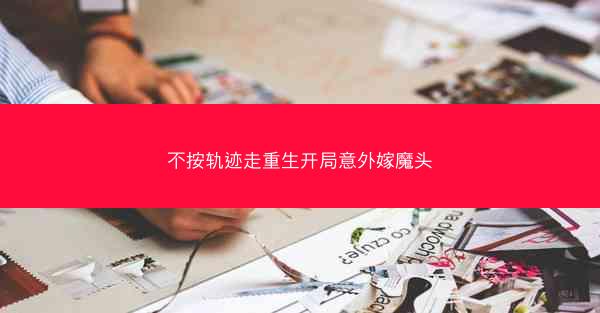不按轨迹走重生开局意外嫁魔头