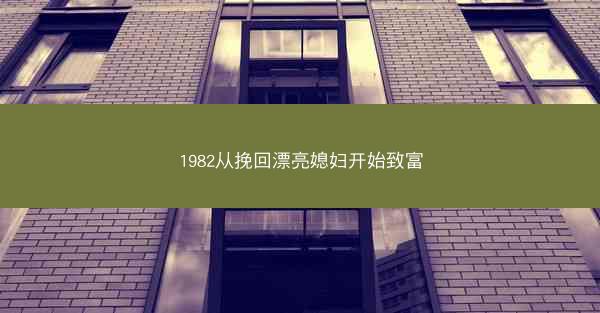1982从挽回漂亮媳妇开始致富 1982从挽回漂亮媳妇开始致富