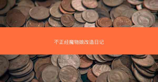 不正经魔物娘改造日记 不正经魔物娘改造日记