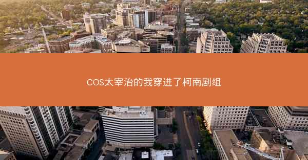 COS太宰治的我穿进了柯南剧组