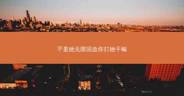 不是她无限回血你打她干嘛