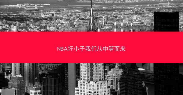 NBA坏小子我们从中等而来