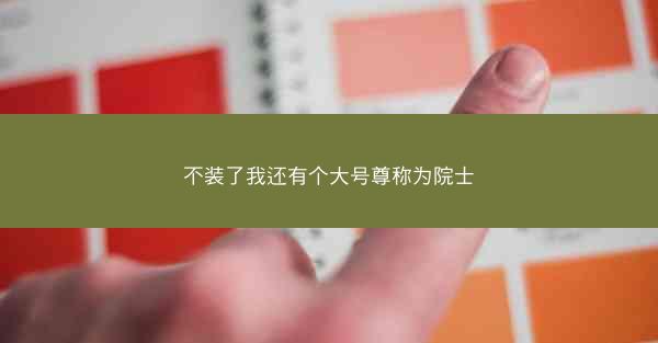 不装了我还有个大号尊称为院士 不装了我还有个大号尊称为院士