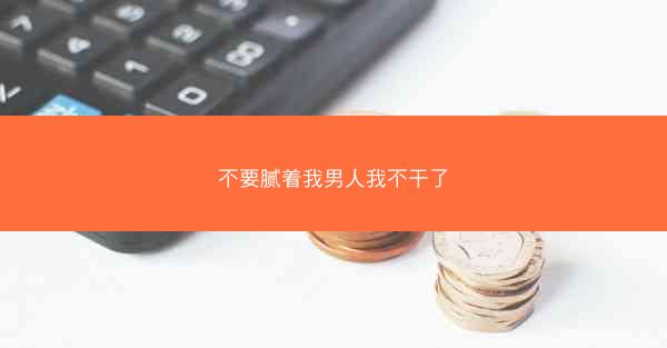不要腻着我男人我不干了