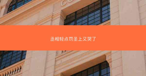 丞相轻点罚圣上又哭了 丞相轻点罚圣上又哭了