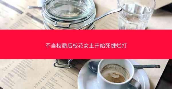 不当校霸后校花女主开始死缠烂打