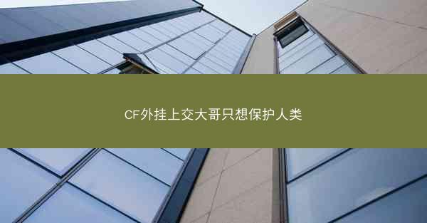 CF外挂上交大哥只想保护人类