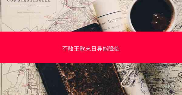 不败王歌末日异能降临 不败王歌末日异能降临