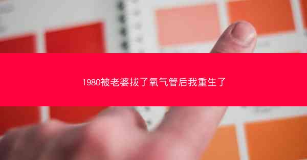 1980被老婆拔了氧气管后我重生了