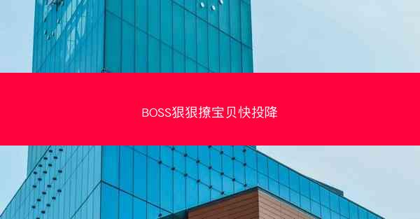 BOSS狠狠撩宝贝快投降