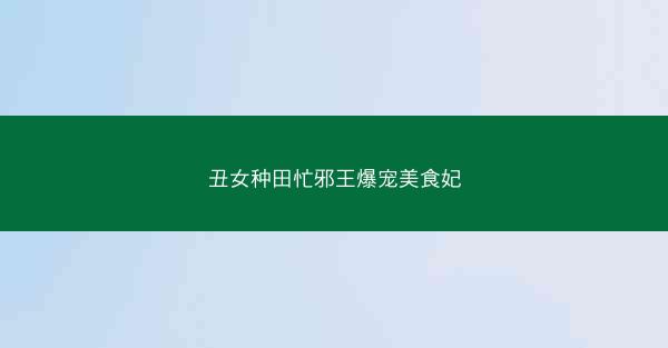 丑女种田忙邪王爆宠美食妃