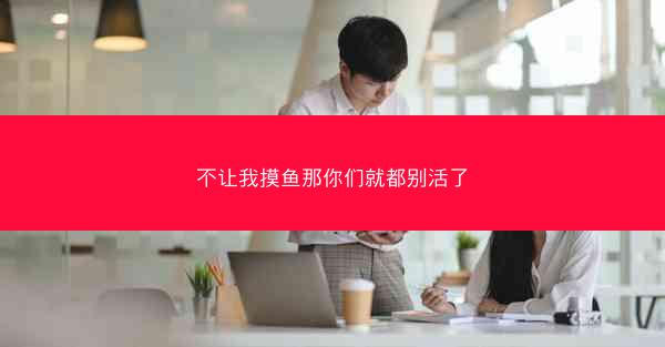 不让我摸鱼那你们就都别活了