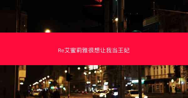 Re艾蜜莉雅很想让我当王妃