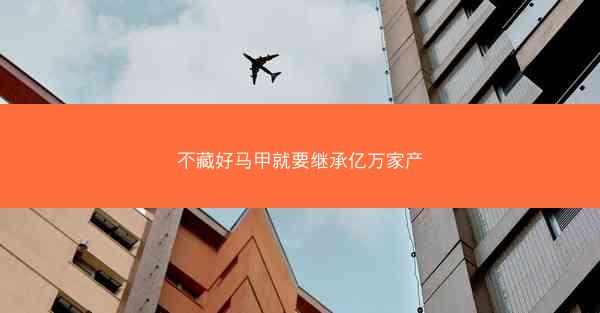 不藏好马甲就要继承亿万家产