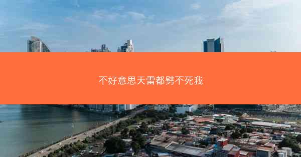 不好意思天雷都劈不死我