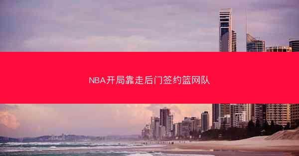 NBA开局靠走后门签约篮网队