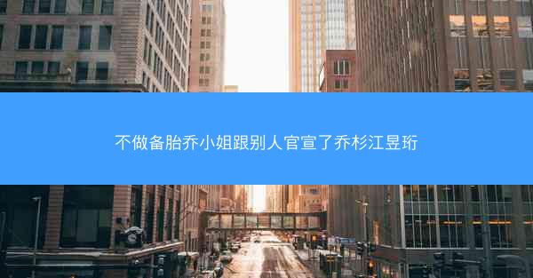 不做备胎乔小姐跟别人官宣了乔杉江昱珩