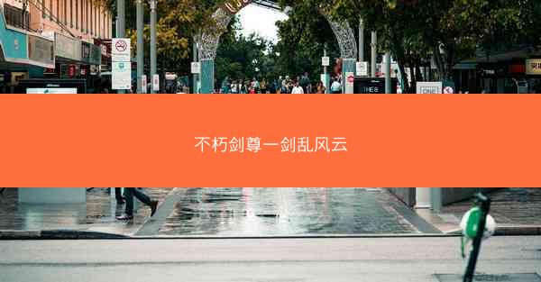 不朽剑尊一剑乱风云
